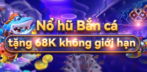 Nổ Hũ - Bắn Cá Tặng 68K Không Giới Hạn